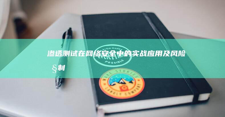 渗透测试在网络安全中的实战应用及风险控制